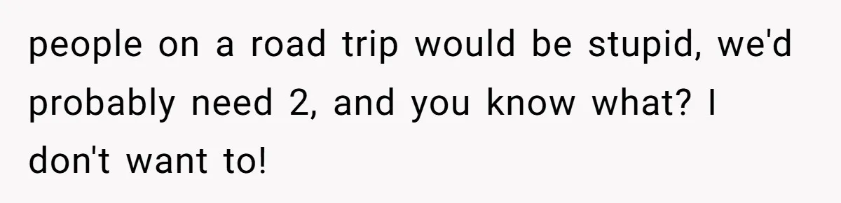 The Annual Trip That Started a War: Why This Aunt Stands Her Ground people on a road trip would be stupid, we'd probably need 2, and you know what? I don't want to!