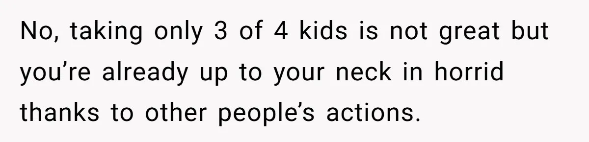 The Annual Trip That Started a War: Why This Aunt Stands Her Ground No, taking only 3 of 4 kids is not great but you’re already up to your neck in horrid thanks to other people’s actions.