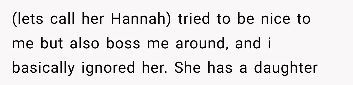 (lets call her Hannah) tried to be nice to me but also boss me around, and i basically ignored her. She has a daughter