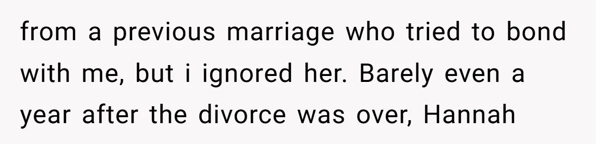 from a previous marriage who tried to bond with me, but i ignored her. Barely even a year after the divorce was over, Hannah