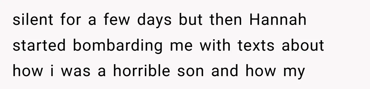 silent for a few days but then Hannah started bombarding me with texts about how i was a horrible son and how my