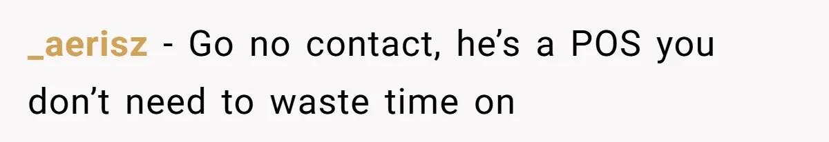 _aerisz − Go no contact, he’s a POS you don’t need to waste time on