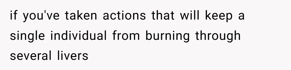 if you've taken actions that will keep a single individual from burning through several livers