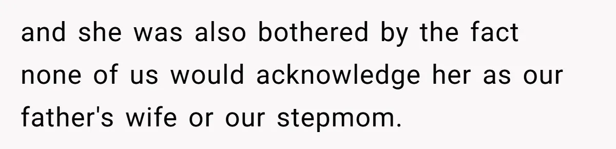 and she was also bothered by the fact none of us would acknowledge her as our father's wife or our stepmom.