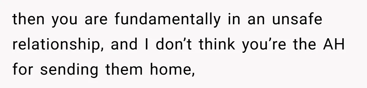 then you are fundamentally in an unsafe relationship, and I don’t think you’re the AH for sending them home,