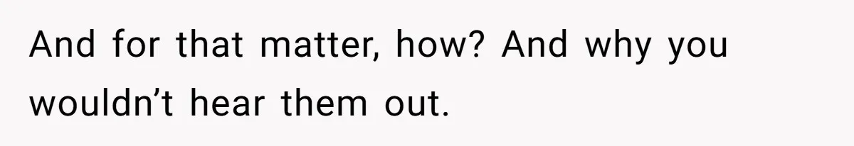 And for that matter, how? And why you wouldn’t hear them out.