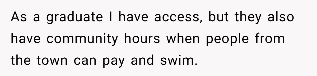 She Calls Out Pool Blockers By Splashing Them, Now They’re Crying About Ruined Hair As a graduate I have access, but they also have community hours when people from the town can pay and swim.