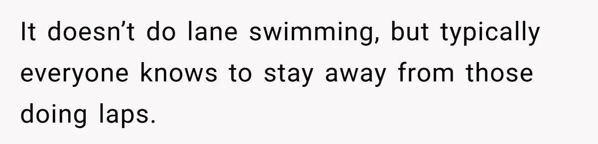 She Calls Out Pool Blockers By Splashing Them, Now They’re Crying About Ruined Hair It doesn’t do lane swimming, but typically everyone knows to stay away from those doing laps.