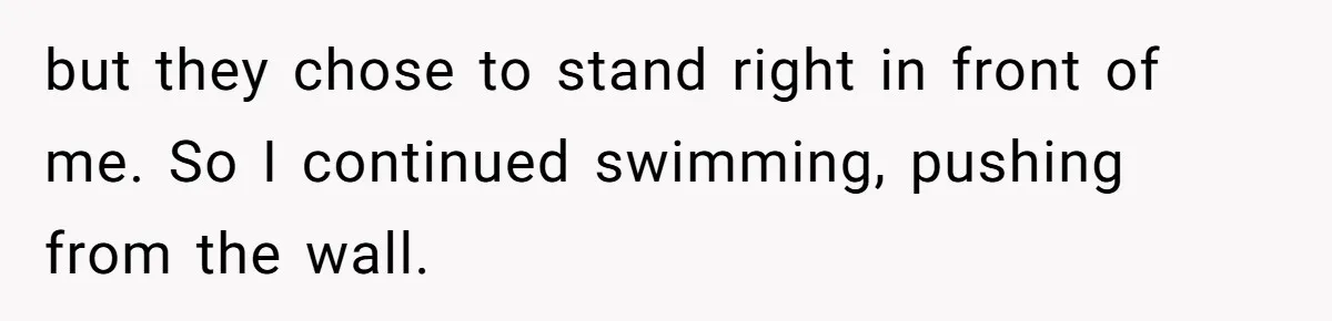 She Calls Out Pool Blockers By Splashing Them, Now They’re Crying About Ruined Hair but they chose to stand right in front of me. So I continued swimming, pushing from the wall.