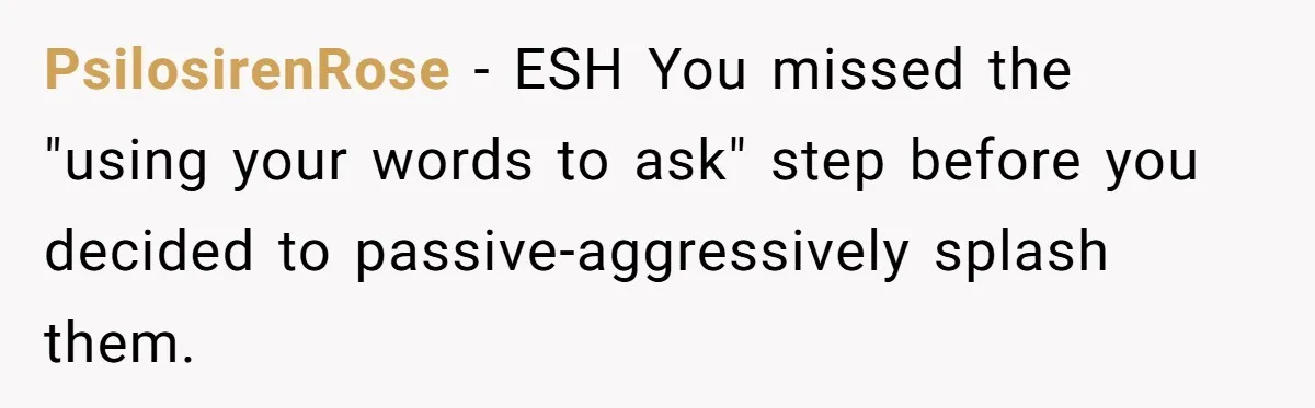 She Calls Out Pool Blockers By Splashing Them, Now They’re Crying About Ruined Hair PsilosirenRose − ESH You missed the "using your words to ask" step before you decided to passive-aggressively splash them.