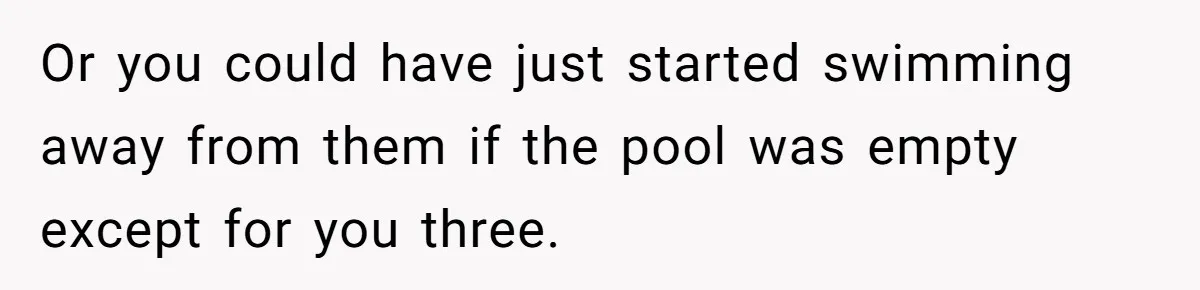 She Calls Out Pool Blockers By Splashing Them, Now They’re Crying About Ruined Hair Or you could have just started swimming away from them if the pool was empty except for you three.