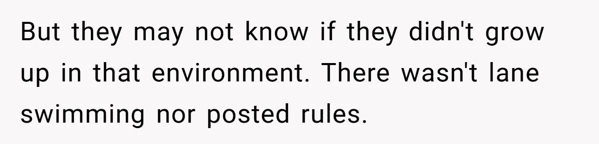 She Calls Out Pool Blockers By Splashing Them, Now They’re Crying About Ruined Hair But they may not know if they didn't grow up in that environment. There wasn't lane swimming nor posted rules.