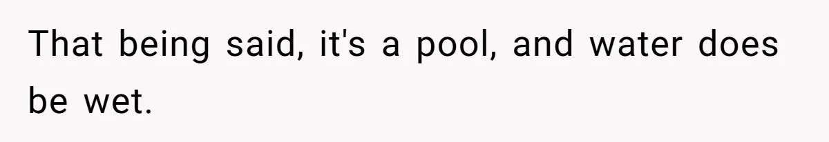 She Calls Out Pool Blockers By Splashing Them, Now They’re Crying About Ruined Hair That being said, it's a pool, and water does be wet.