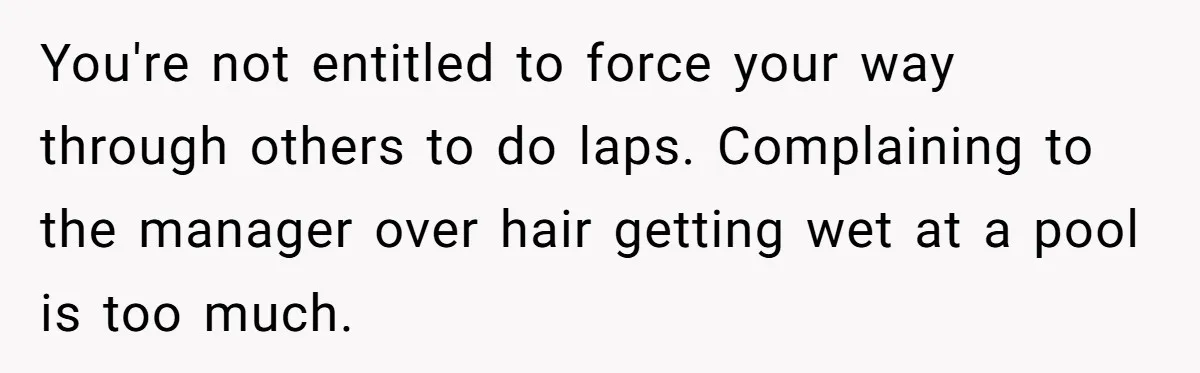 She Calls Out Pool Blockers By Splashing Them, Now They’re Crying About Ruined Hair You're not entitled to force your way through others to do laps. Complaining to the manager over hair getting wet at a pool is too much.
