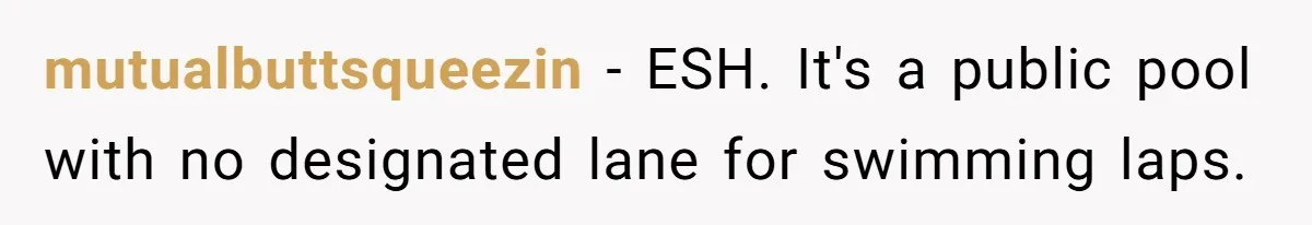 She Calls Out Pool Blockers By Splashing Them, Now They’re Crying About Ruined Hair mutualbuttsqueezin − ESH. It's a public pool with no designated lane for swimming laps.