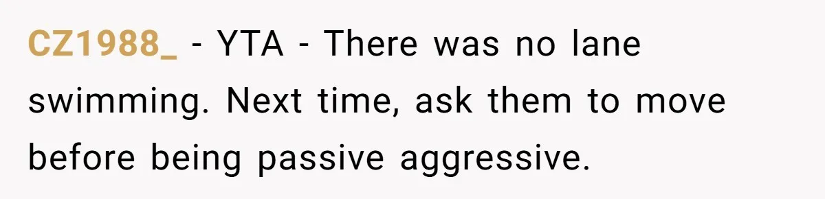 She Calls Out Pool Blockers By Splashing Them, Now They’re Crying About Ruined Hair CZ1988_ − YTA - There was no lane swimming. Next time, ask them to move before being passive aggressive.