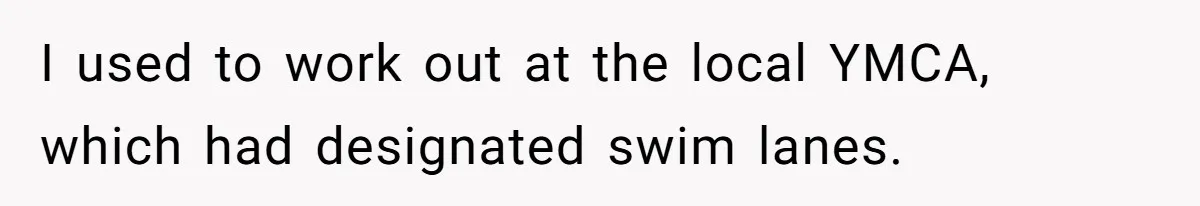 She Calls Out Pool Blockers By Splashing Them, Now They’re Crying About Ruined Hair I used to work out at the local YMCA, which had designated swim lanes.