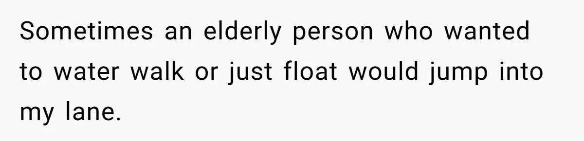 She Calls Out Pool Blockers By Splashing Them, Now They’re Crying About Ruined Hair Sometimes an elderly person who wanted to water walk or just float would jump into my lane.