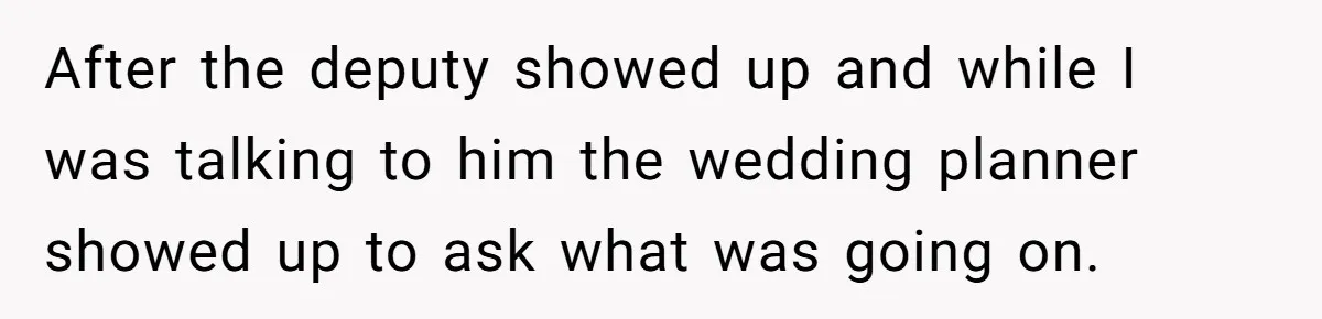 After the deputy showed up and while I was talking to him the wedding planner showed up to ask what was going on.