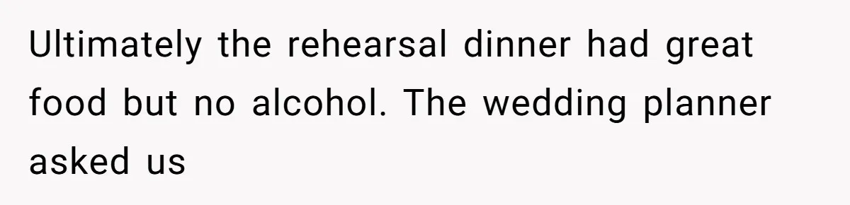 Ultimately the rehearsal dinner had great food but no alcohol. The wedding planner asked us