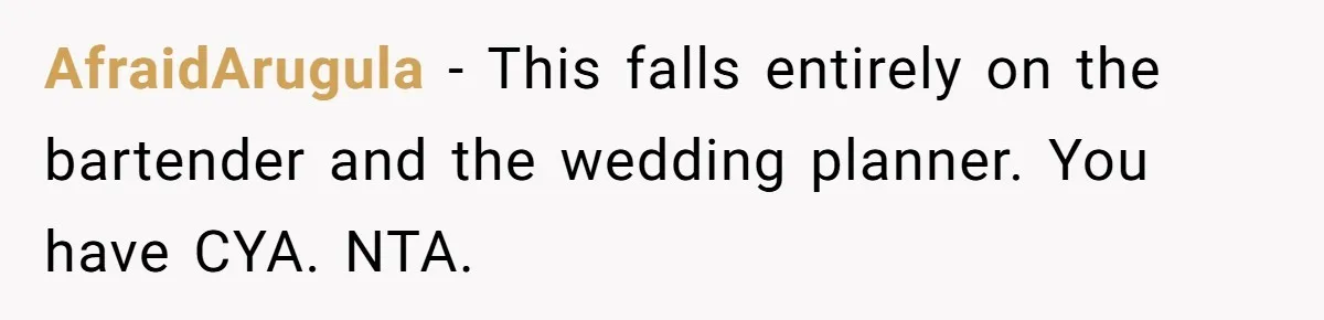 AfraidArugula − This falls entirely on the bartender and the wedding planner. You have CYA. NTA.