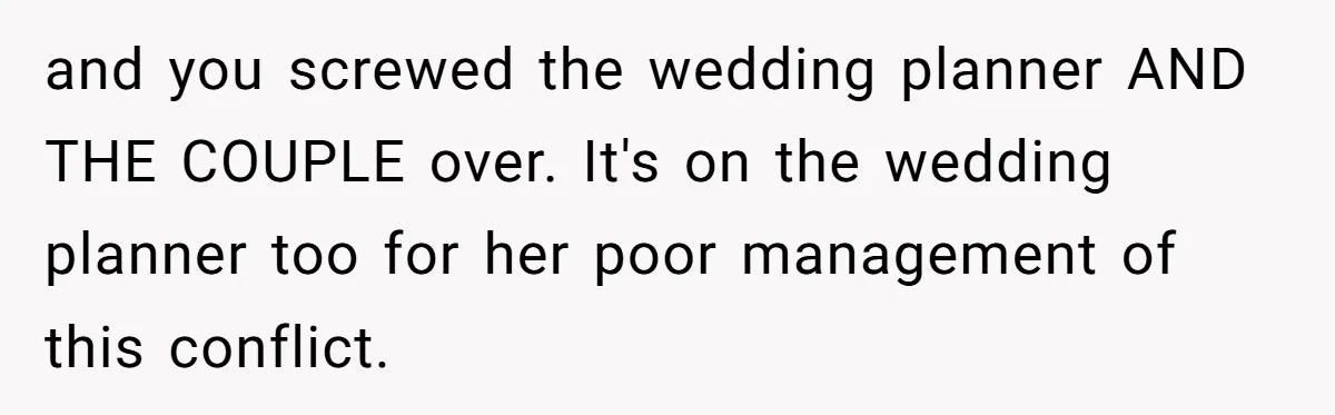 and you screwed the wedding planner AND THE COUPLE over. It's on the wedding planner too for her poor management of this conflict.