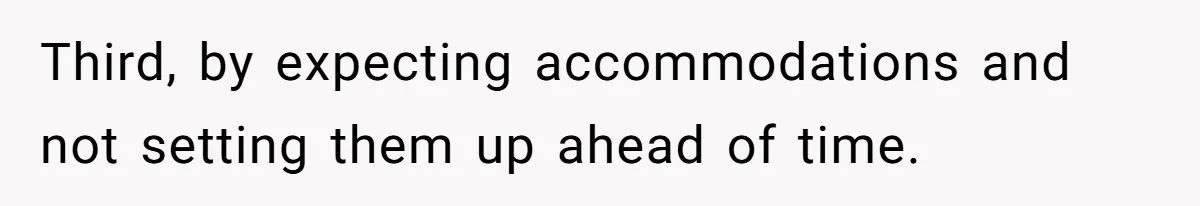 Third, by expecting accommodations and not setting them up ahead of time.