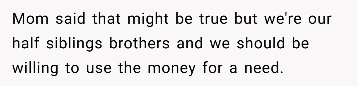 Teen Sides With Grandparents As Mother Sues Over College Funds For Half Sibling Mom said that might be true but we're our half siblings brothers and we should be willing to use the money for a need.
