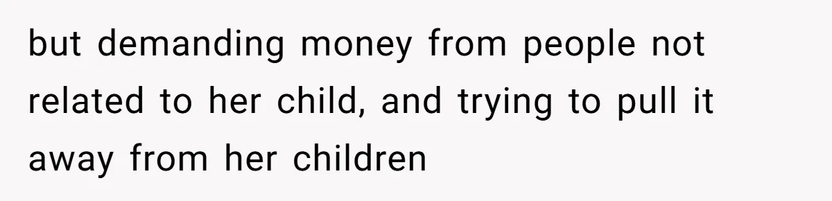 Teen Sides With Grandparents As Mother Sues Over College Funds For Half Sibling but demanding money from people not related to her child, and trying to pull it away from her children