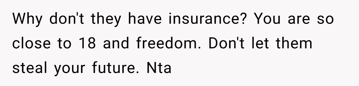 Teen Sides With Grandparents As Mother Sues Over College Funds For Half Sibling Why don't they have insurance? You are so close to 18 and freedom. Don't let them steal your future. Nta