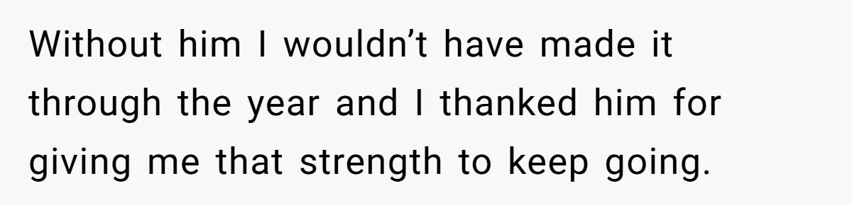 Without him I wouldn’t have made it through the year and I thanked him for giving me that strength to keep going.