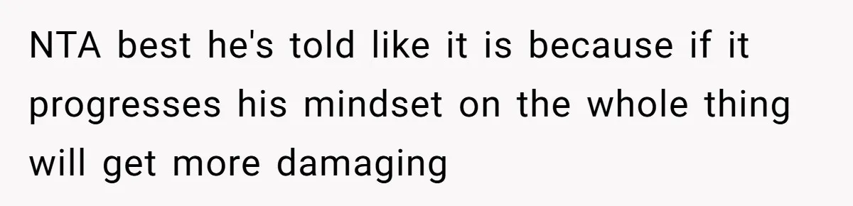 NTA best he's told like it is because if it progresses his mindset on the whole thing will get more damaging