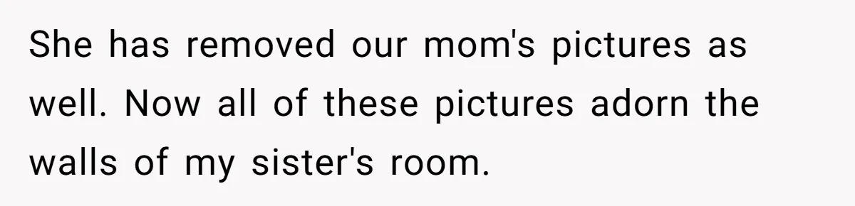 She has removed our mom's pictures as well. Now all of these pictures adorn the walls of my sister's room.