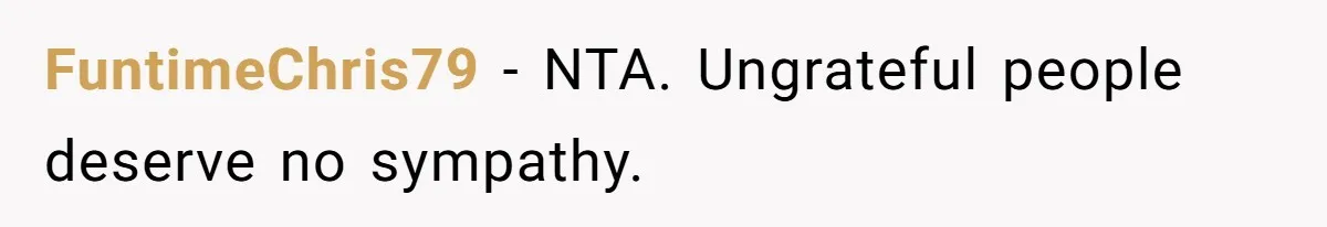 FuntimeChris79 − NTA. Ungrateful people deserve no sympathy.