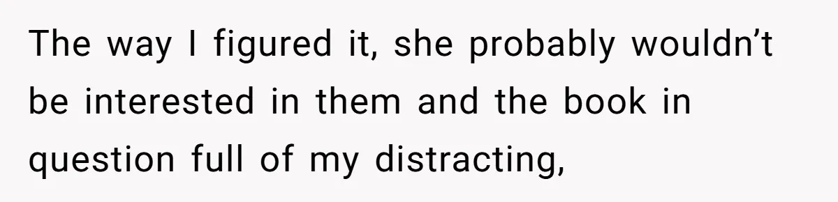 Woman Gets Yelled At For Letting Her 14-Year-Old Cousin Read A ‘Too Inappropriate’ Book The way I figured it, she probably wouldn’t be interested in them and the book in question full of my distracting,