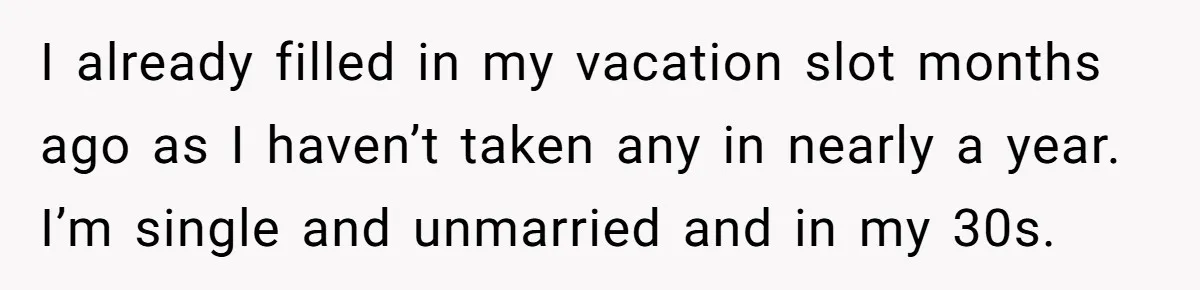 Coworker Guilt-Trips Woman To Swap Vacation Spots For Her Kids, Is She In The Wrong For Saying No? I already filled in my vacation slot months ago as I haven’t taken any in nearly a year. I’m single and unmarried and in my 30s.
