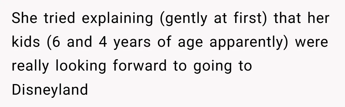 Coworker Guilt-Trips Woman To Swap Vacation Spots For Her Kids, Is She In The Wrong For Saying No? She tried explaining (gently at first) that her kids (6 and 4 years of age apparently) were really looking forward to going to Disneyland
