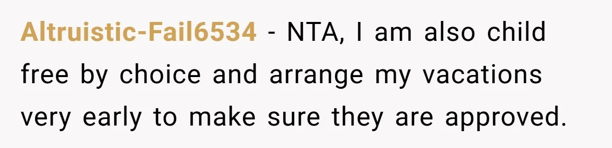 Coworker Guilt-Trips Woman To Swap Vacation Spots For Her Kids, Is She In The Wrong For Saying No? Altruistic-Fail6534 − NTA, I am also child free by choice and arrange my vacations very early to make sure they are approved.