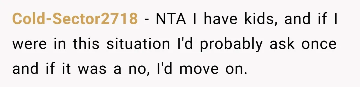 Coworker Guilt-Trips Woman To Swap Vacation Spots For Her Kids, Is She In The Wrong For Saying No? Cold-Sector2718 − NTA I have kids, and if I were in this situation I'd probably ask once and if it was a no, I'd move on.