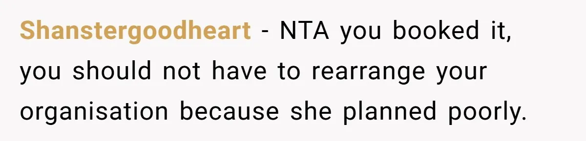 Coworker Guilt-Trips Woman To Swap Vacation Spots For Her Kids, Is She In The Wrong For Saying No? Shanstergoodheart − NTA you booked it, you should not have to rearrange your organisation because she planned poorly.