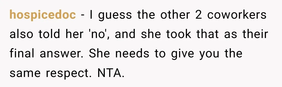Coworker Guilt-Trips Woman To Swap Vacation Spots For Her Kids, Is She In The Wrong For Saying No? hospicedoc − I guess the other 2 coworkers also told her 'no', and she took that as their final answer. She needs to give you the same respect. NTA.