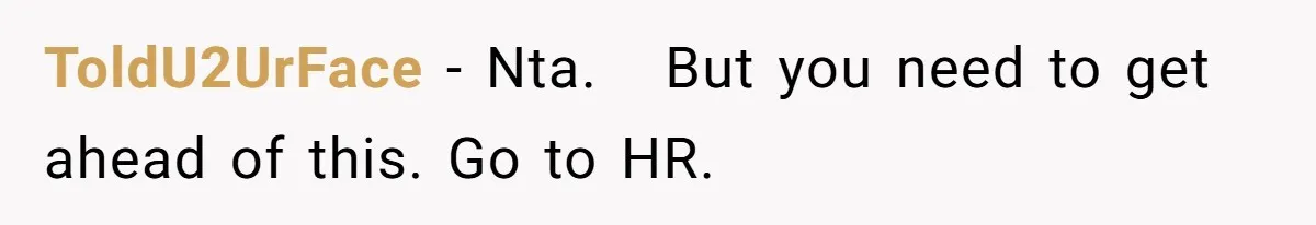 Coworker Guilt-Trips Woman To Swap Vacation Spots For Her Kids, Is She In The Wrong For Saying No? ToldU2UrFace − Nta. But you need to get ahead of this. Go to HR.