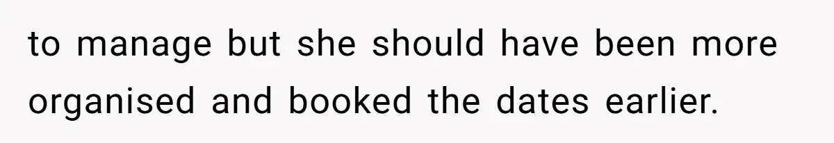 Coworker Guilt-Trips Woman To Swap Vacation Spots For Her Kids, Is She In The Wrong For Saying No? to manage but she should have been more organised and booked the dates earlier.