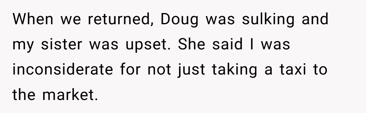 Man Faces Backlash For Not Adjusting China Trip To Fit His Brother-In-Law’s Fitness Limitations When we returned, Doug was sulking and my sister was upset. She said I was inconsiderate for not just taking a taxi to the market.