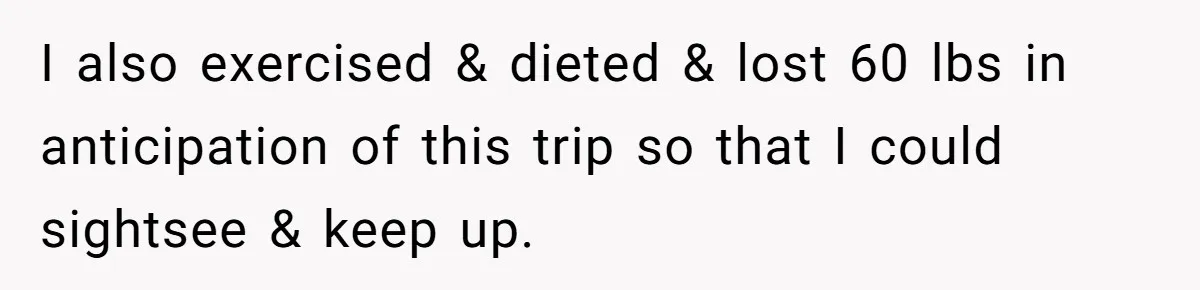 Man Faces Backlash For Not Adjusting China Trip To Fit His Brother-In-Law’s Fitness Limitations I also exercised & dieted & lost 60 lbs in anticipation of this trip so that I could sightsee & keep up.