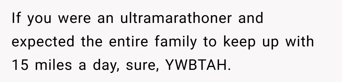 Man Faces Backlash For Not Adjusting China Trip To Fit His Brother-In-Law’s Fitness Limitations If you were an ultramarathoner and expected the entire family to keep up with 15 miles a day, sure, YWBTAH.