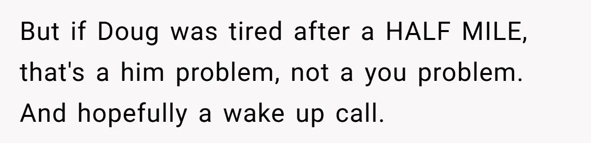 Man Faces Backlash For Not Adjusting China Trip To Fit His Brother-In-Law’s Fitness Limitations But if Doug was tired after a HALF MILE, that's a him problem, not a you problem. And hopefully a wake up call.