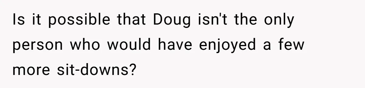 Man Faces Backlash For Not Adjusting China Trip To Fit His Brother-In-Law’s Fitness Limitations Is it possible that Doug isn't the only person who would have enjoyed a few more sit-downs?