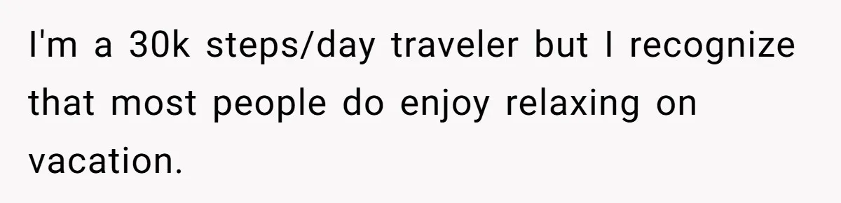 Man Faces Backlash For Not Adjusting China Trip To Fit His Brother-In-Law’s Fitness Limitations I'm a 30k steps/day traveler but I recognize that most people do enjoy relaxing on vacation.