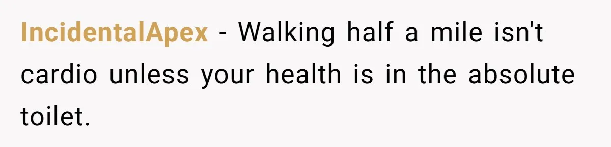 Man Faces Backlash For Not Adjusting China Trip To Fit His Brother-In-Law’s Fitness Limitations IncidentalApex − Walking half a mile isn't cardio unless your health is in the absolute toilet.